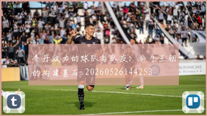 乔丹效力的球队与队友:公牛王朝的构建基石_20260526144253