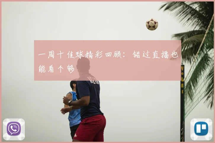 一周十佳球精彩回顾:错过直播也能看个够