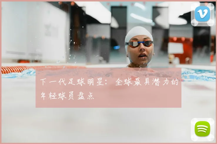 下一代足球明星：全球最具潜力的年轻球员盘点