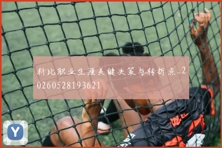 科比职业生涯关键决策与转折点_20260528193621