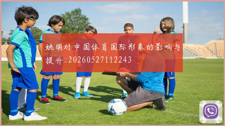 姚明对中国体育国际形象的影响与提升_20260527112243