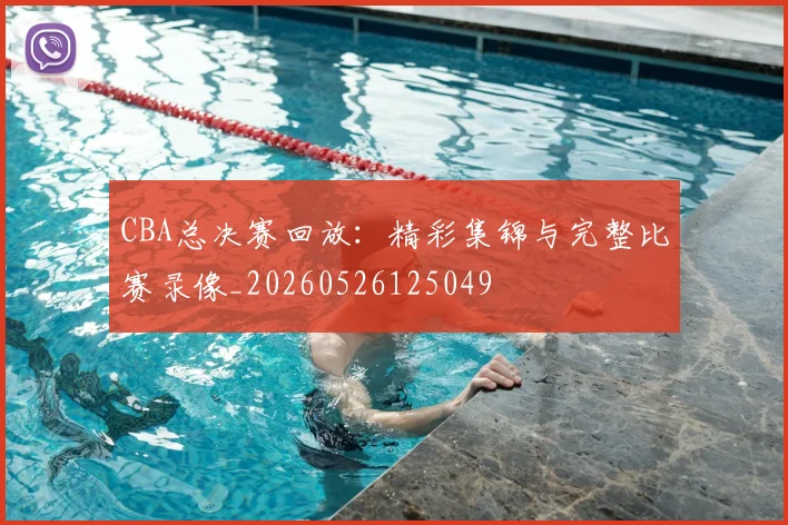 CBA总决赛回放：精彩集锦与完整比赛录像_20260526125049