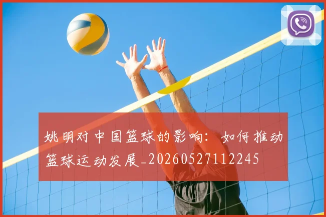 姚明对中国篮球的影响：如何推动篮球运动发展_20260527112245