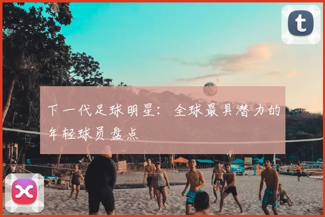 下一代足球明星：全球最具潜力的年轻球员盘点