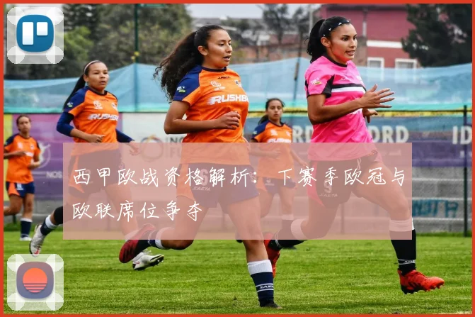 西甲欧战资格解析：下赛季欧冠与欧联席位争夺